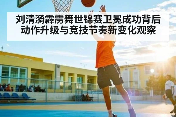刘清漪霹雳舞世锦赛卫冕成功背后动作升级与竞技节奏新变化观察